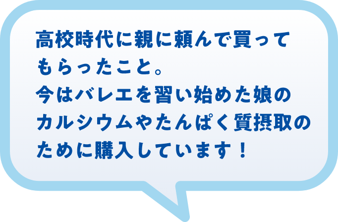 高校時代に親に頼んで買ってもらったこと。今はバレエを習い始めた娘のカルシウムやたんぱく質摂取のために購入しています！