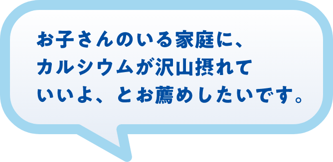 お子さんのいる家庭に、カルシウムが沢山摂れていいよ、とお薦めしたいです。